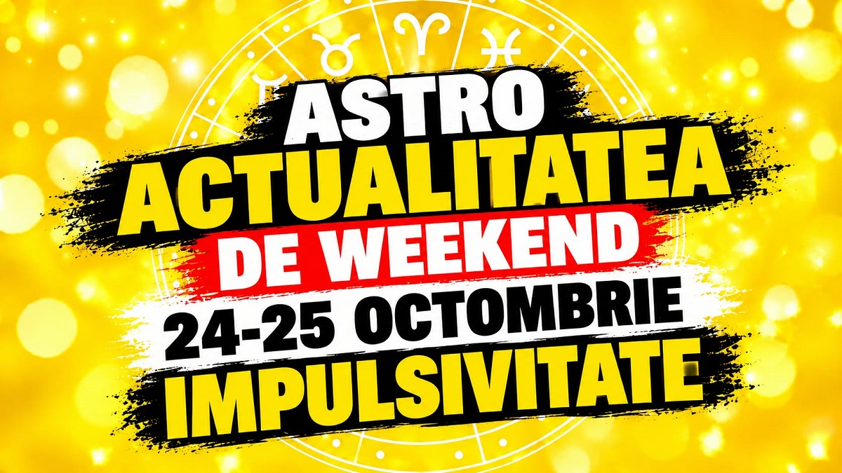 ASTRO ACTUALITATEA DE WEEKEND. 24-25 octombrie: Impulsivitate